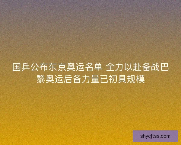 国乒公布东京奥运名单 全力以赴备战巴黎奥运后备力量已初具规模