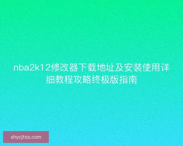 nba2k12修改器下载地址及安装使用详细教程攻略终极版指南